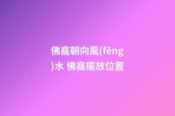 佛龕朝向風(fēng)水 佛龕擺放位置